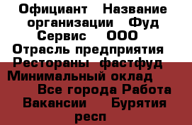 Официант › Название организации ­ Фуд Сервис  , ООО › Отрасль предприятия ­ Рестораны, фастфуд › Минимальный оклад ­ 45 000 - Все города Работа » Вакансии   . Бурятия респ.